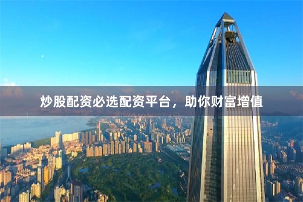 炒股配资必选配资平台，助你财富增值
