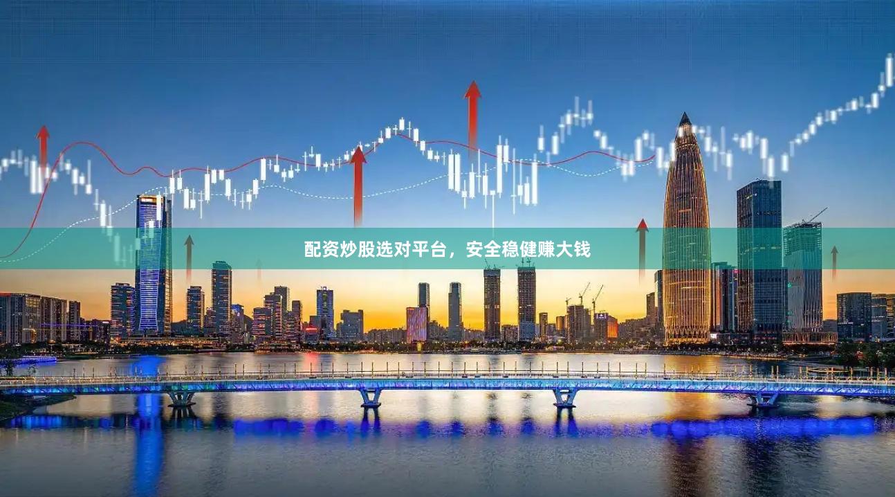 配资炒股选对平台，安全稳健赚大钱