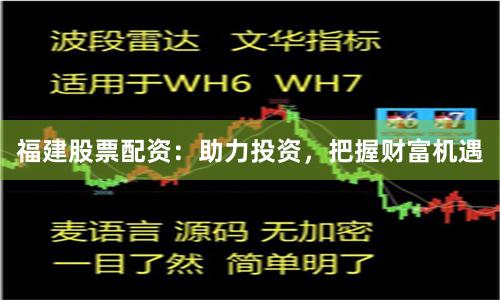福建股票配资：助力投资，把握财富机遇