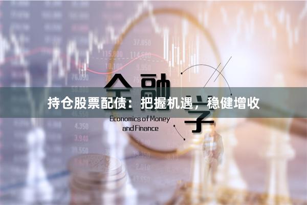持仓股票配债：把握机遇，稳健增收