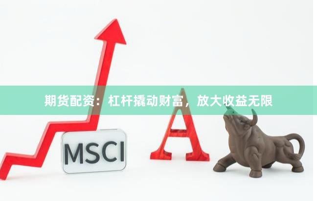 期货配资：杠杆撬动财富，放大收益无限