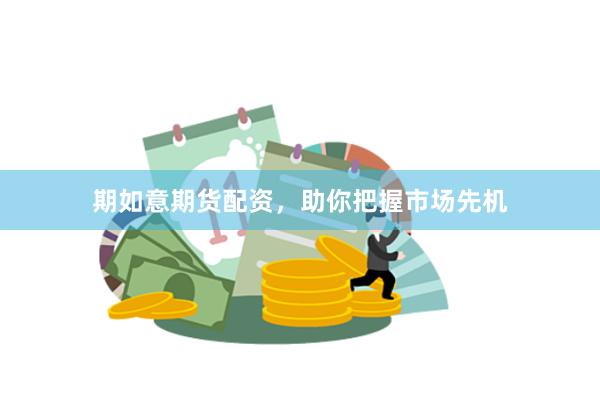 期如意期货配资，助你把握市场先机