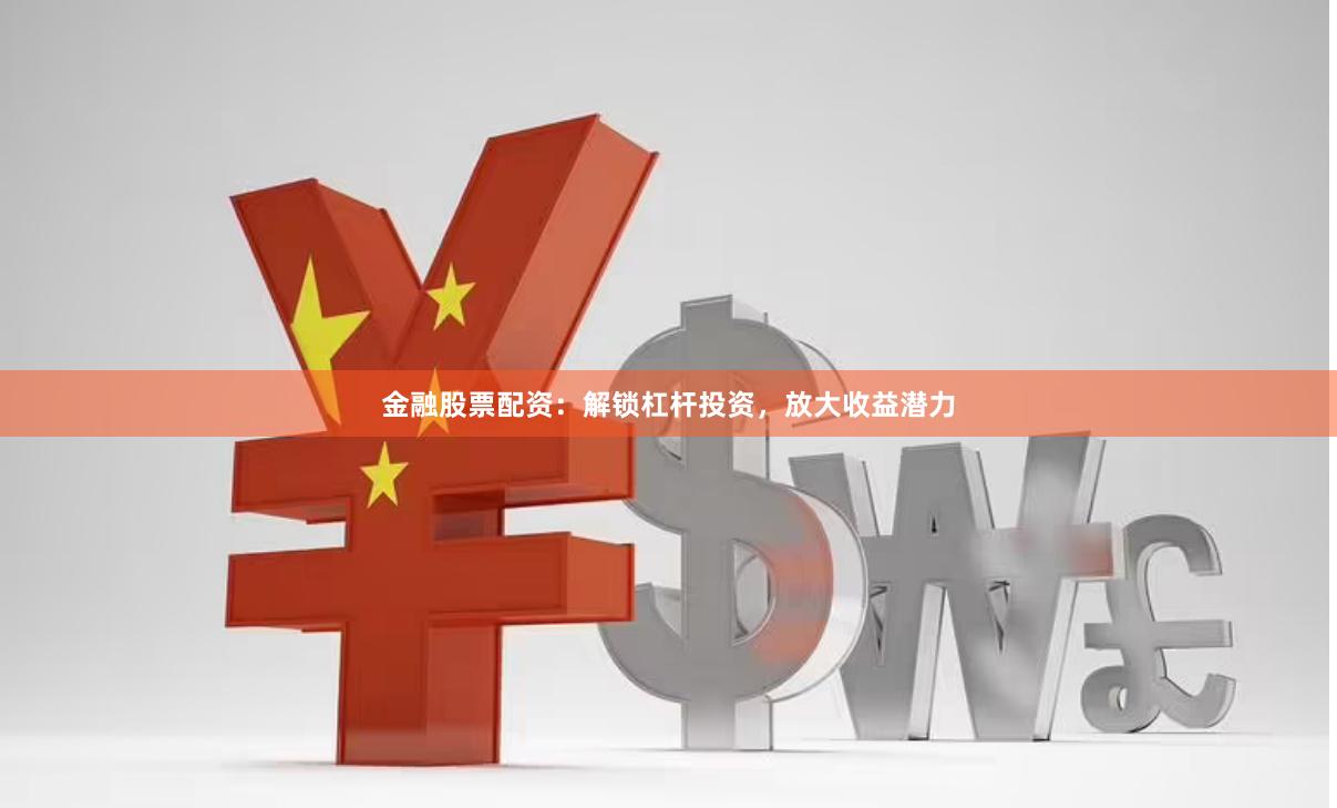 金融股票配资：解锁杠杆投资，放大收益潜力