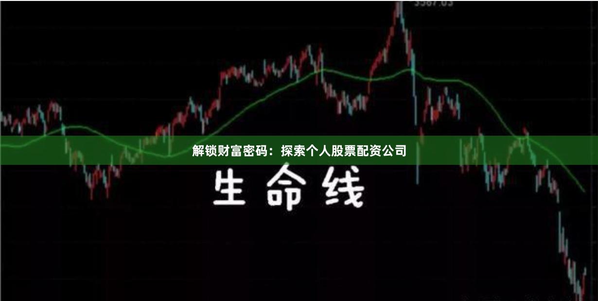 解锁财富密码：探索个人股票配资公司