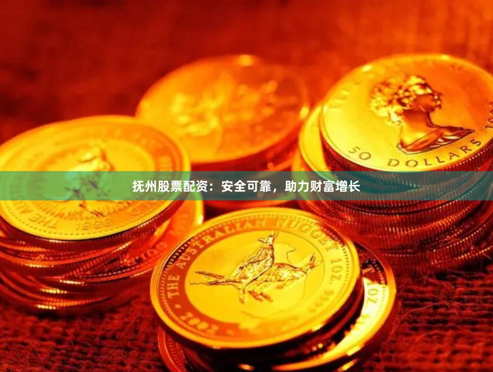 抚州股票配资：安全可靠，助力财富增长