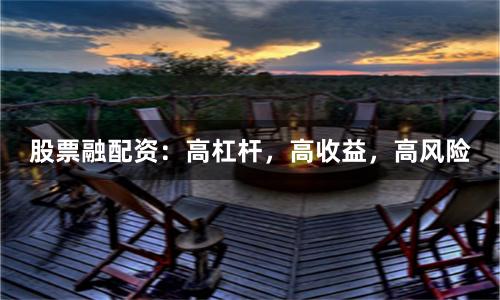 股票融配资：高杠杆，高收益，高风险