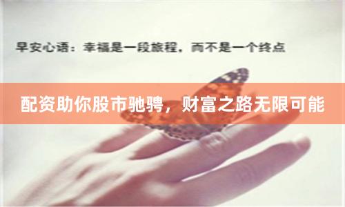 配资助你股市驰骋，财富之路无限可能