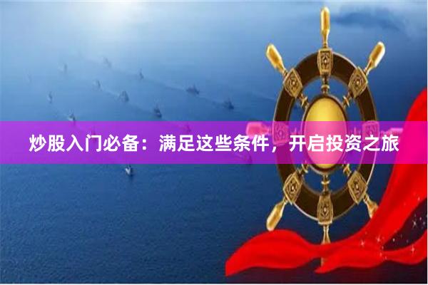 炒股入门必备：满足这些条件，开启投资之旅