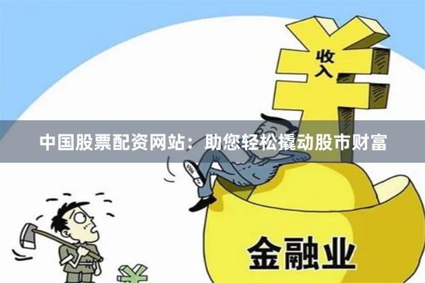 中国股票配资网站：助您轻松撬动股市财富