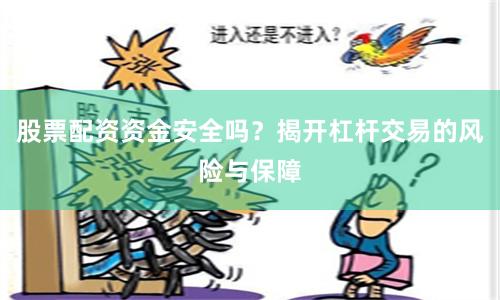 股票配资资金安全吗？揭开杠杆交易的风险与保障