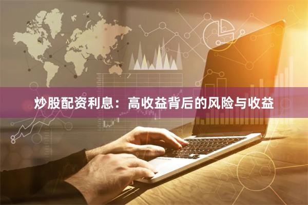 炒股配资利息：高收益背后的风险与收益