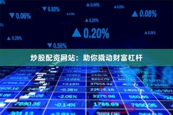 炒股配资网站：助你撬动财富杠杆