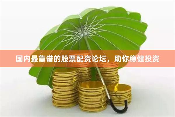 国内最靠谱的股票配资论坛，助你稳健投资