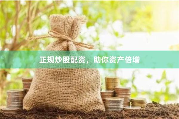 正规炒股配资，助你资产倍增