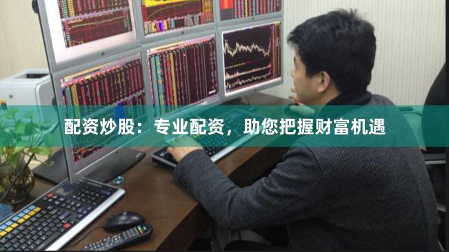 配资炒股:专业配资,助您把握财富机遇