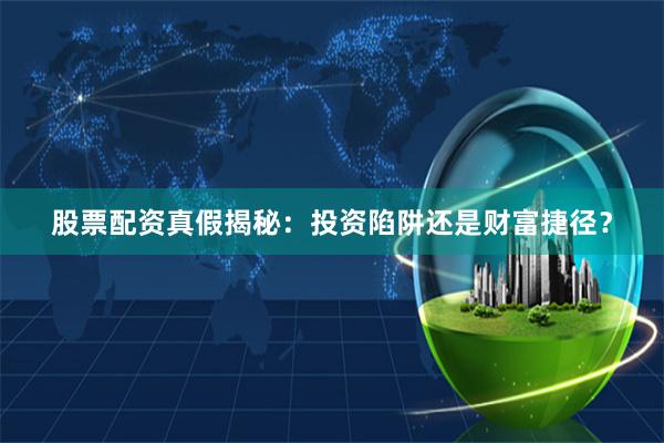 股票配资真假揭秘:投资陷阱还是财富捷径?