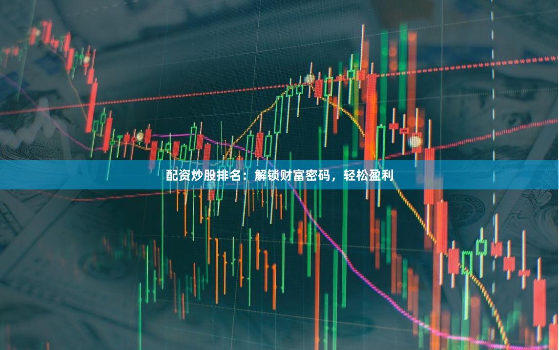 配资炒股排名：解锁财富密码，轻松盈利