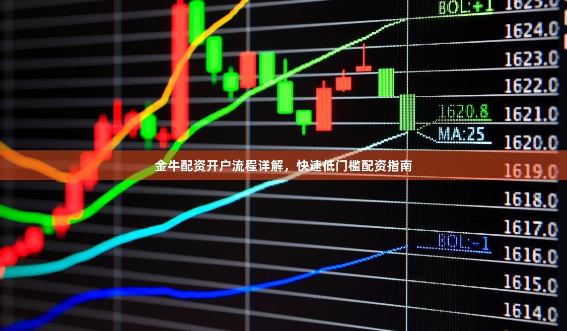 金牛配资开户流程详解，快速低门槛配资指南