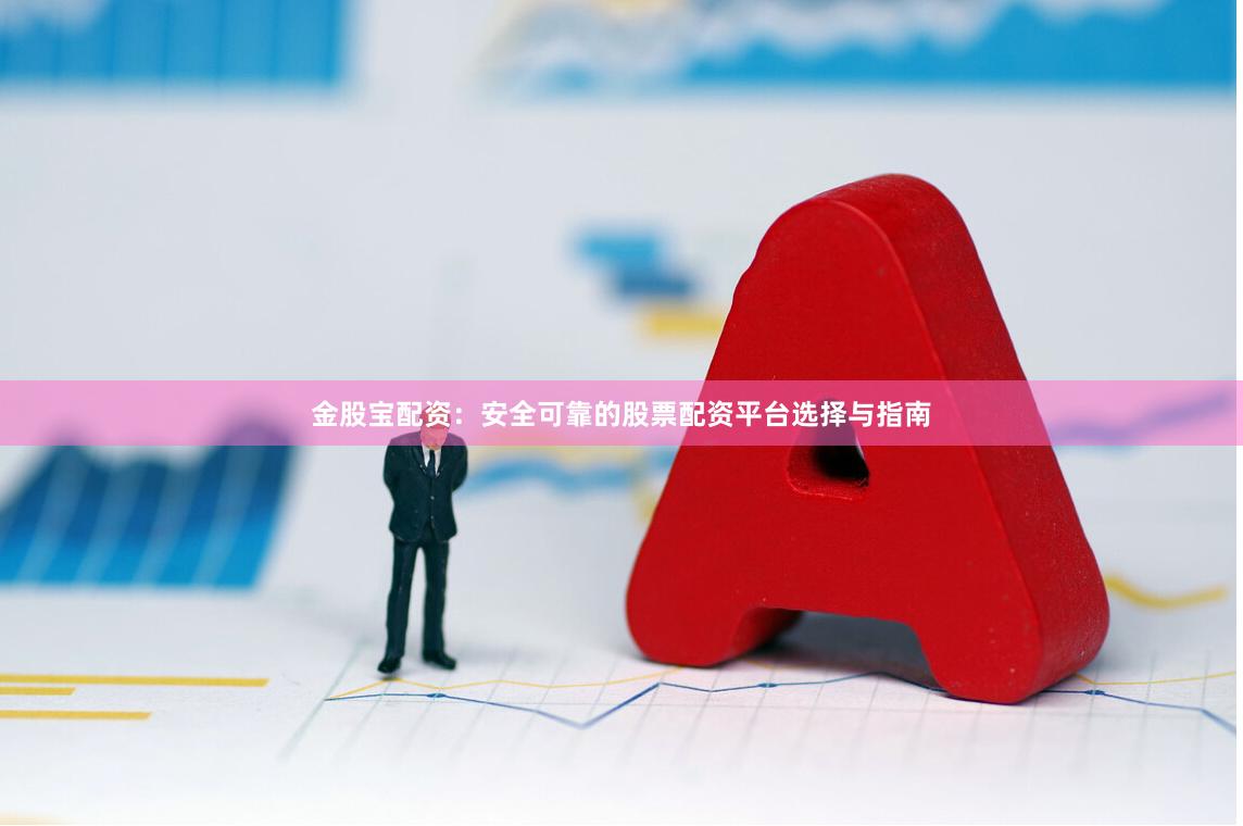 金股宝配资：安全可靠的股票配资平台选择与指南