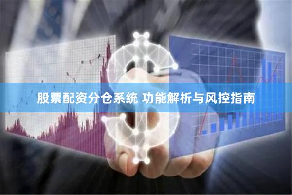 股票配资分仓系统 功能解析与风控指南