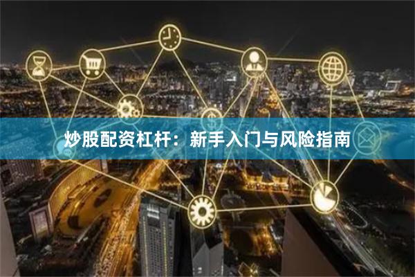 炒股配资杠杆：新手入门与风险指南