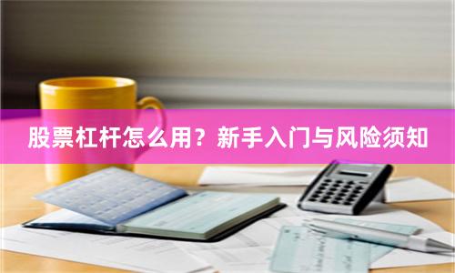 股票杠杆怎么用？新手入门与风险须知