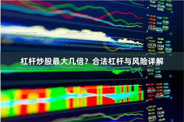 杠杆炒股最大几倍？合法杠杆与风险详解