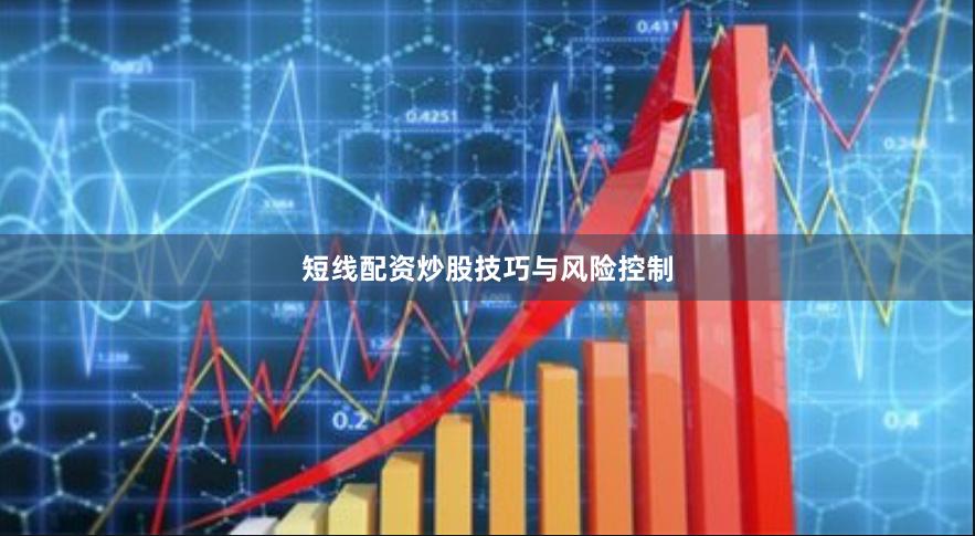 短线配资炒股技巧与风险控制