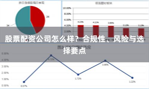 股票配资公司怎么样？合规性、风险与选择要点