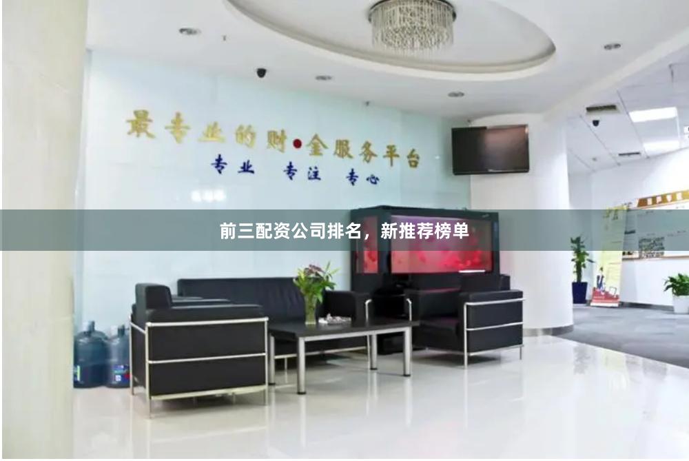 前三配资公司排名，新推荐榜单