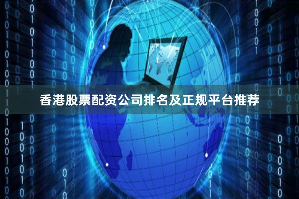 香港股票配资公司排名及正规平台推荐