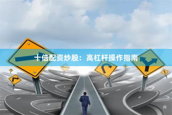 十倍配资炒股:高杠杆操作指南