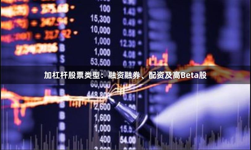加杠杆股票类型：融资融券、配资及高Beta股
