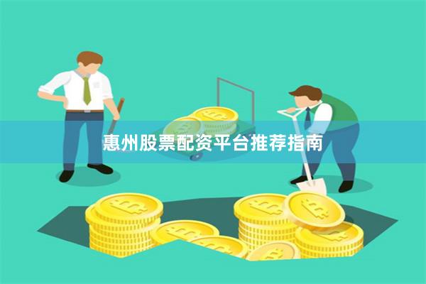 惠州股票配资平台推荐指南