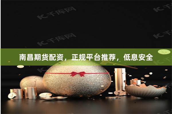 南昌期货配资,正规平台推荐,低息安全