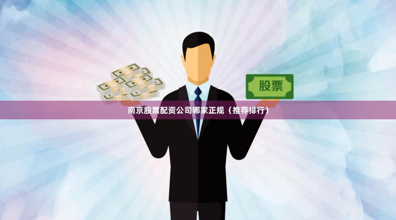 南京股票配资公司哪家正规（推荐排行）
