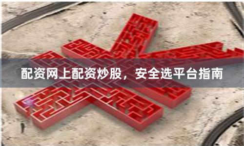配资网上配资炒股，安全选平台指南