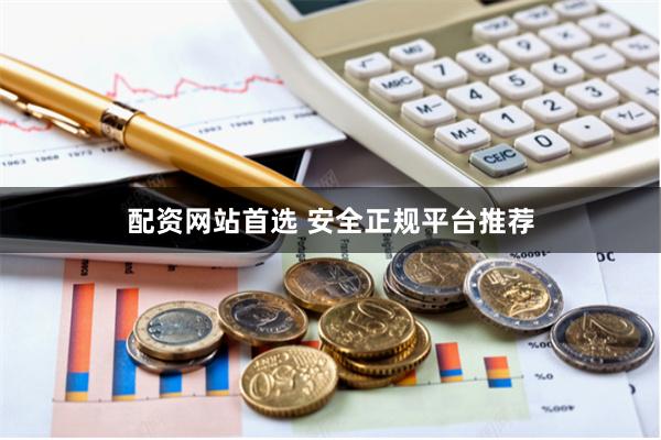 配资网站首选 安全正规平台推荐