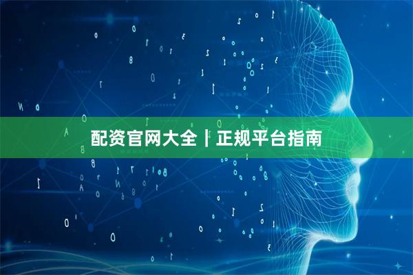 配资官网大全｜正规平台指南