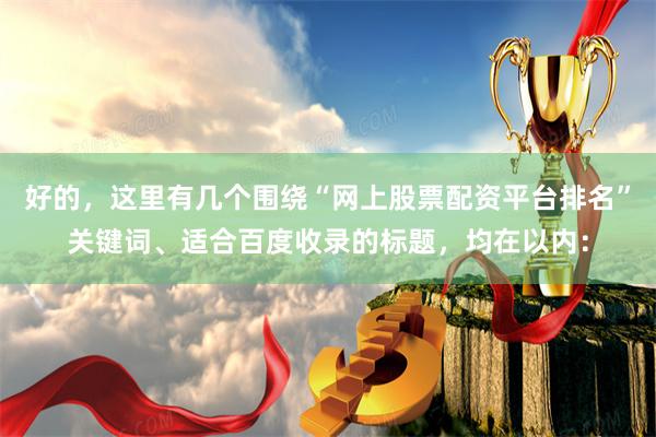 好的，这里有几个围绕“网上股票配资平台排名”关键词、适合百度收录的标题，均在以内：
