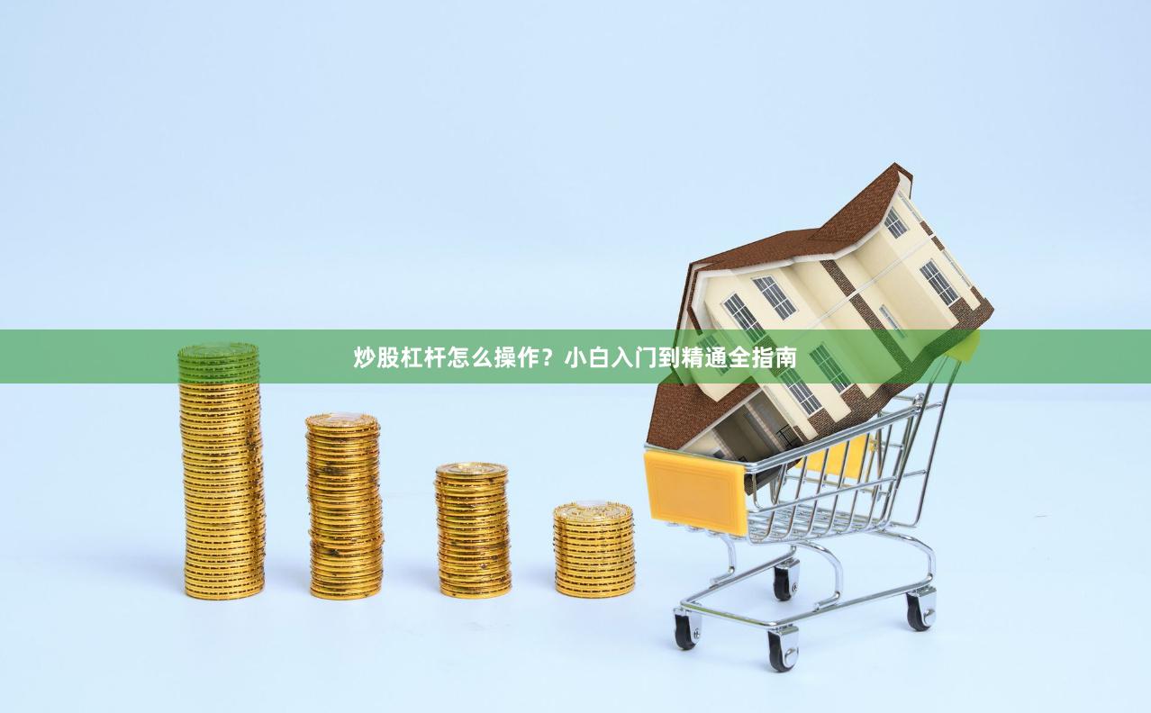 炒股杠杆怎么操作？小白入门到精通全指南