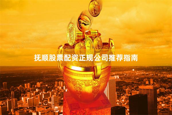 抚顺股票配资正规公司推荐指南