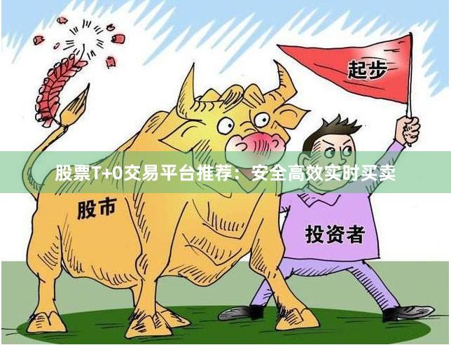 股票T+0交易平台推荐：安全高效实时买卖