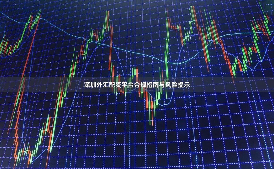 深圳外汇配资平台合规指南与风险提示