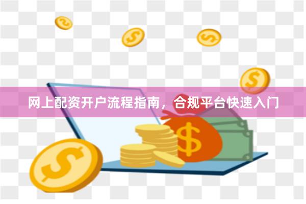 网上配资开户流程指南，合规平台快速入门