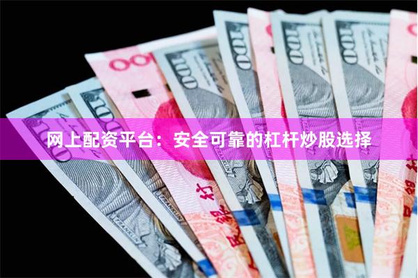 网上配资平台：安全可靠的杠杆炒股选择