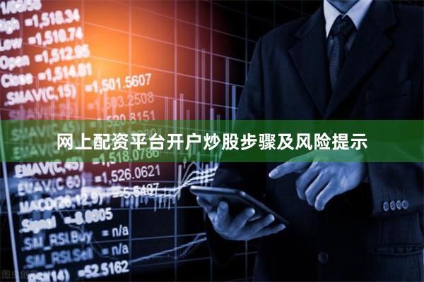 网上配资平台开户炒股步骤及风险提示