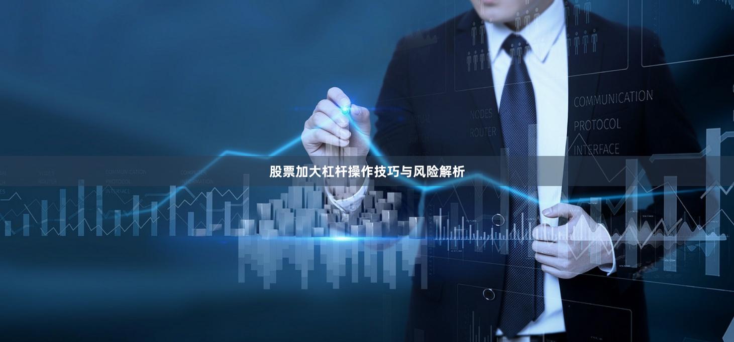 股票加大杠杆操作技巧与风险解析