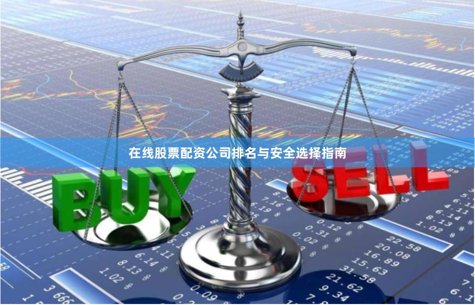 在线股票配资公司排名与安全选择指南