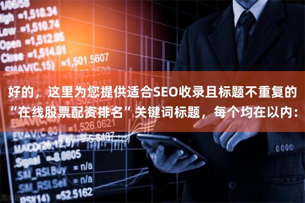 好的，这里为您提供适合SEO收录且标题不重复的“在线股票配资排名”关键词标题，每个均在以内：